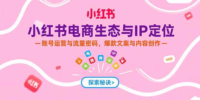 小红书电商生态与IP定位，账号运营与流量密码，爆款文案与内容创作_酷乐网