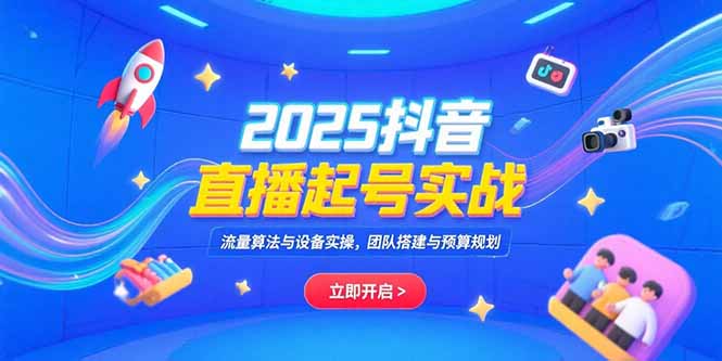 2025抖音直播起号实战，流量算法与设备实操，团队搭建与预算规划_酷乐网