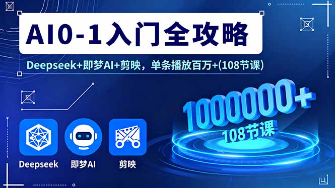 AI0-1入门全攻略，Deepseek+即梦AI+剪映，单条播放百万+(108节课)_酷乐网