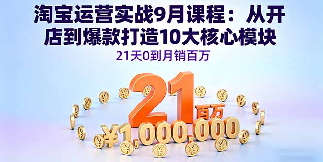 淘宝运营实战9月课程：从开店到爆款打造10大核心模块，21天0到月销百万-951博客