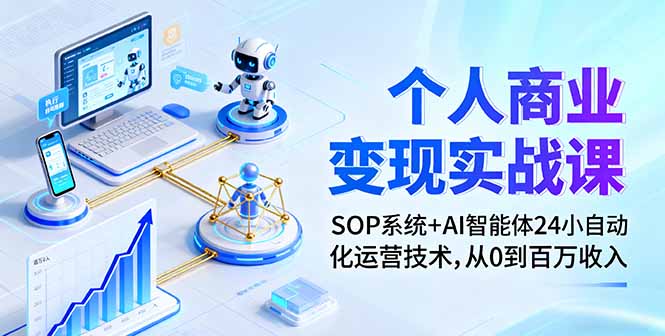 个人商业变现实战课：SOP系统+AI智能体24小自动化运营技术，从0到百万收入-951博客