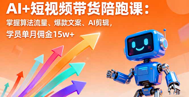 AI+短视频带货陪跑课：掌握算法流量、爆款文案、AI剪辑，学员单月佣金15w+_酷乐网
