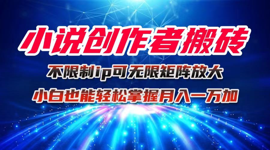 小说创作者搬砖玩法，不限制IP简单无脑 可矩阵无限放大小白也能实现轻…_酷乐网
