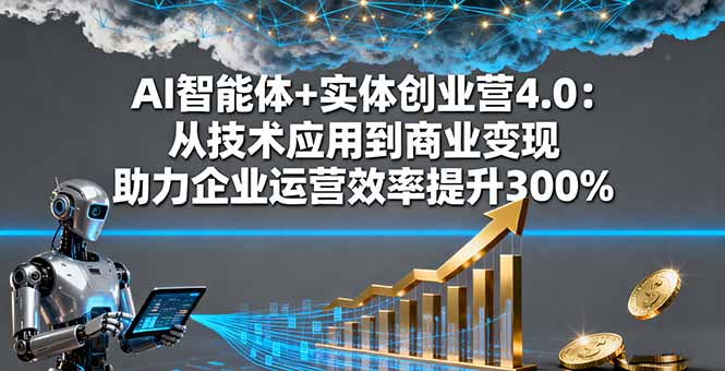 AI智能体+实体创业营4.0：从技术应用到商业变现 助力企业运营效率提升300%_酷乐网