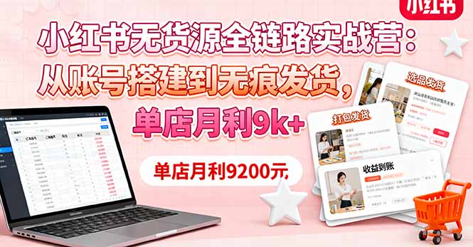 小红书无货源全链路实战营：从账号搭建到无痕发货，单店月利9k+_酷乐网