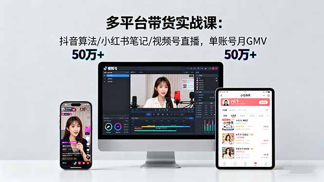 多平台带货实战课18.0：抖音算法/小红书笔记/视频号直播，单账号月GMV50w+_酷乐网