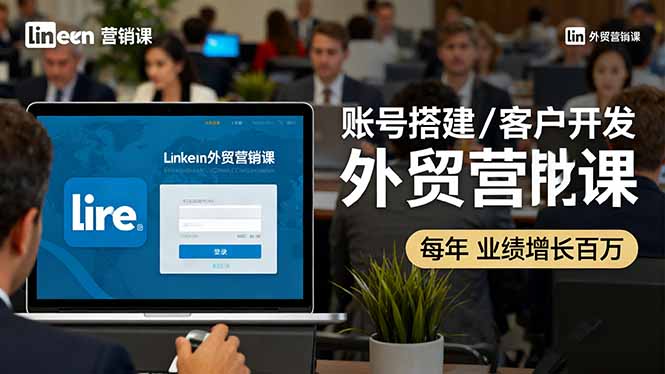 LinkedIn外贸营销课：账号搭建/客户开发/成交转化，年业绩增长百万+_酷乐网
