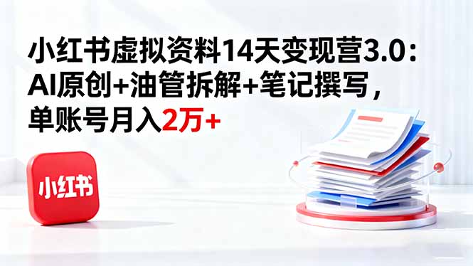 小红书虚拟资料14天变现营3.0：AI原创+油管拆解+笔记撰写，单账号月入2万+_酷乐网