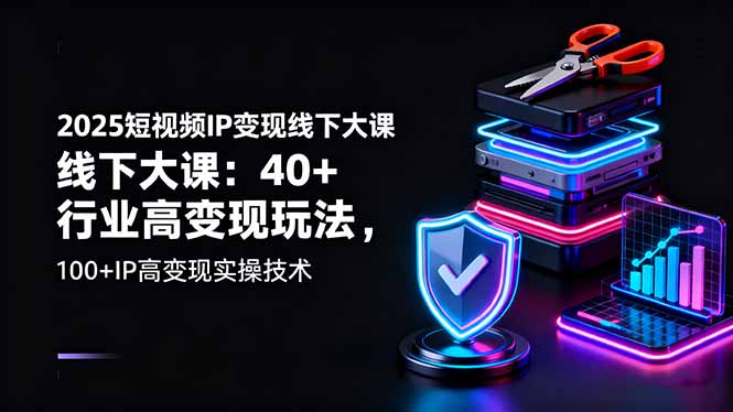 2025短视频IP变现线下大课：40+行业高变现玩法，100+IP高变现实操技术_酷乐网