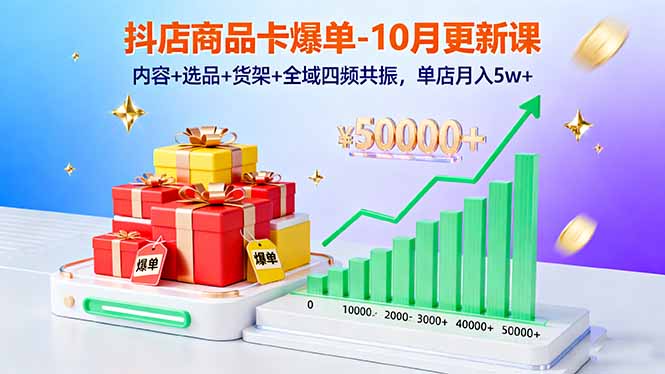抖店商品卡爆单-10月新课：内容+选品+货架+全域四频共振，单店月入5w+_酷乐网