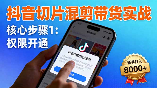 抖音切片混剪带货实战：权限开通、商品挂车、混剪手法，新手月入8000+_酷乐网