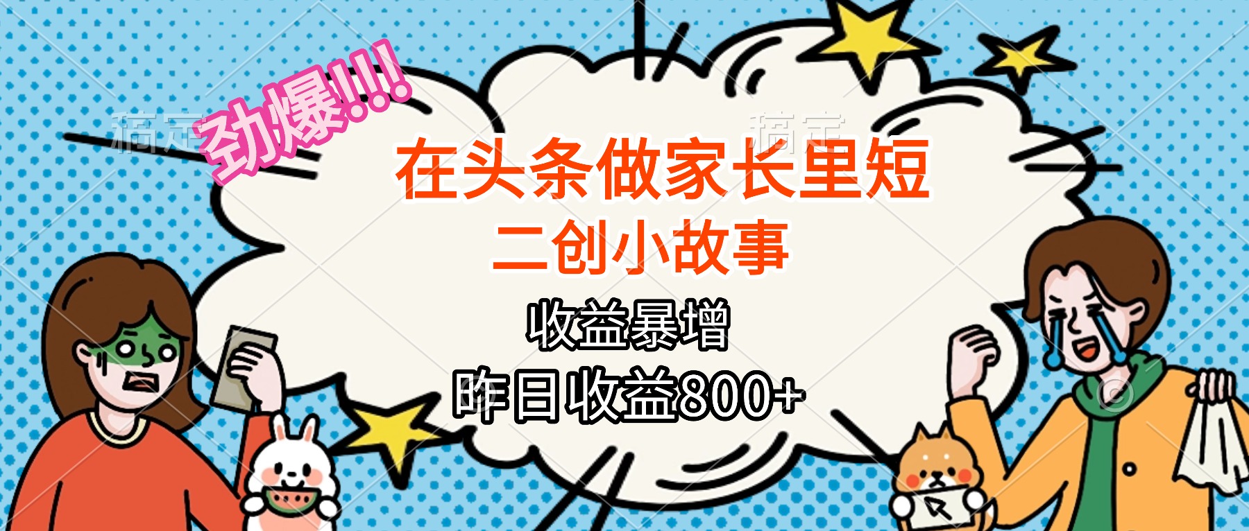 【劲爆】在头条做家长里短二创小故事，收益暴增，月入2W+_酷乐网