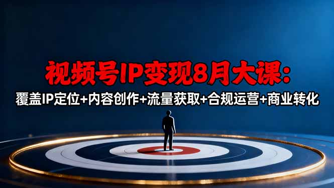 视频号IP变现8月大课，覆盖IP定位+内容创作+流量获取+合规运营+商业转化_酷乐网