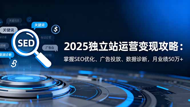 2025独立站运营变现攻略：掌握SEO优化、广告投放、数据诊断，月业绩50万+_酷乐网