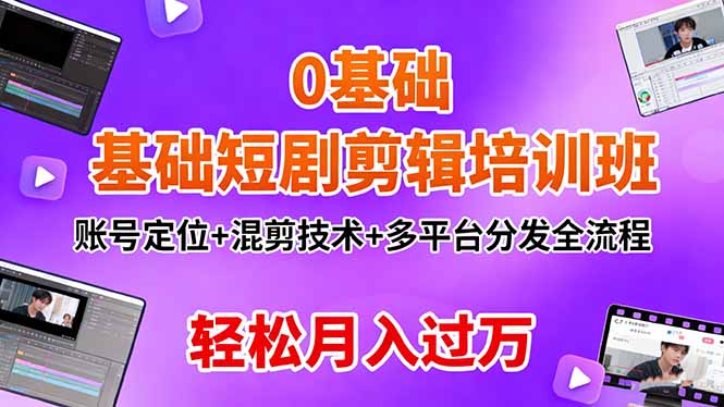 0基础短剧剪辑培训班：账号定位+混剪技术+多平台分发全流程，轻松月入过万_酷乐网