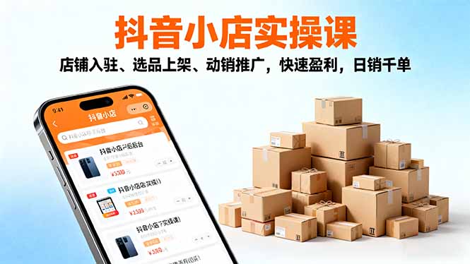 2025抖音小店实操课,店铺入驻、选品上架、动销推广,快速盈利,日销千单_酷乐网