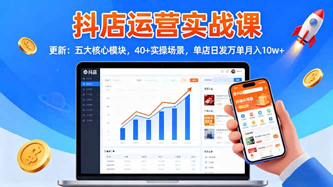 抖店运营实战课-更新:五大核心模块,40+实操场景,单店日发万单月入10w+_酷乐网