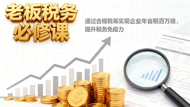 老板税务必修课,通过合规税筹实现企业年省税百万级,提升税务免疫力_酷乐网