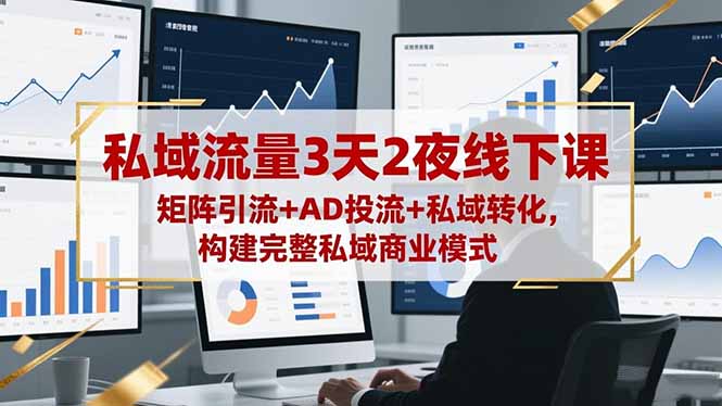 私域流量3天2夜线下课,矩阵引流+AD投流+私域转化,构建完整私域商业模式_酷乐网