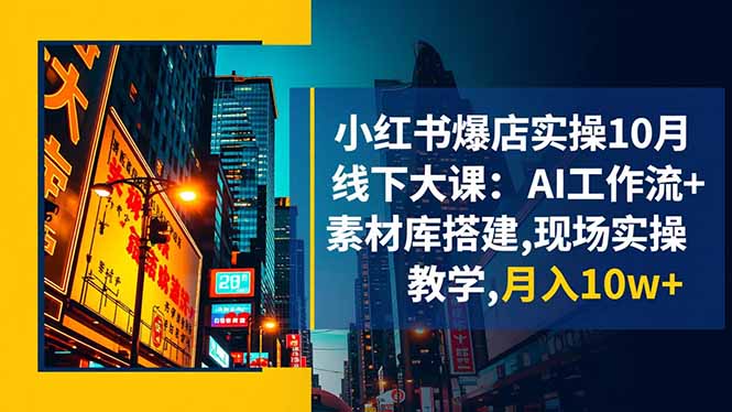 小红书爆店实操10月线下大课:AI工作流+素材库搭建,现场实操教学,月入10w+_酷乐网