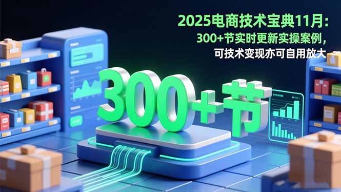 2025电商技术宝典11月:200+节实时更新实操案例,可技术变现亦可自用放大_酷乐网