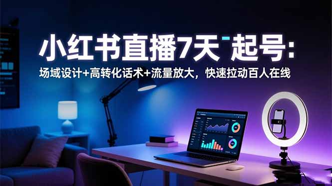 小红书直播7天起号：场域设计+高转化话术+流量放大，快速拉动百人在线_酷乐网