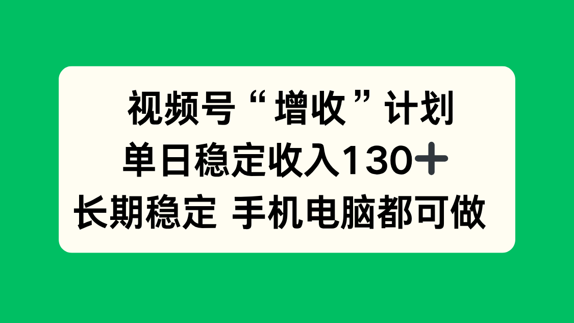 视频号“增收”计划，单日稳定收入130十，长期稳定 手机电脑都可做！_酷乐网