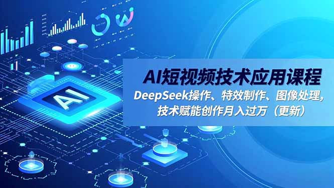AI短视频技术应用课程，DeepSeek操作、特效制作、图像处理，技术赋能创作月入过万（更新）_酷乐网