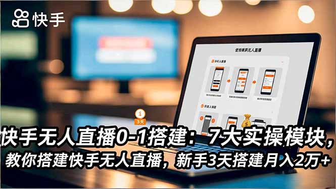 快手无人直播0-1搭建：7大实操模块，教你搭建快手无人直播，新手3天搭建月入2万+_酷乐网