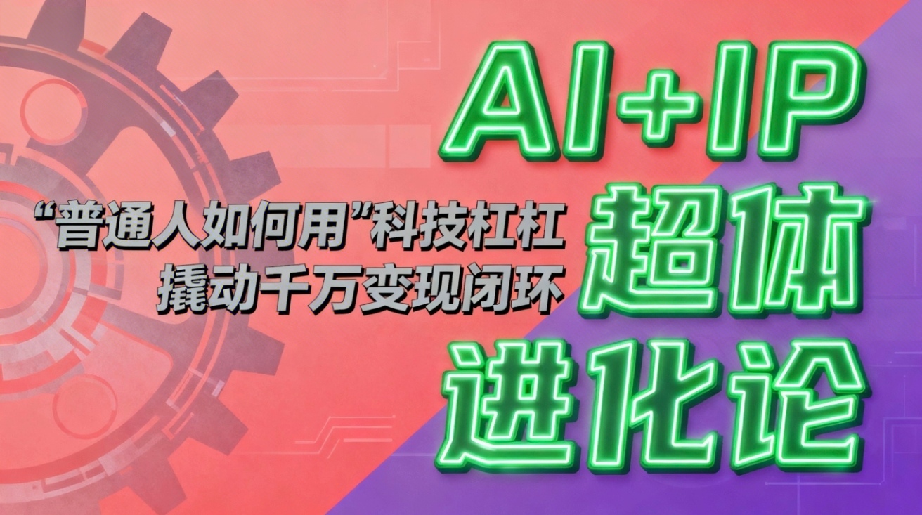 AI+IP超体进化论：普通人如何用“科技杠杆”撬动千万变现闭环？_酷乐网