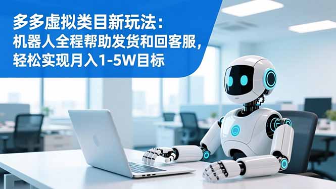 多多虚拟类目新玩法：机器人全程帮助发货和回客服，轻松实现月入1-5W目标_酷乐网