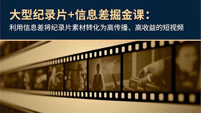 大型纪录片+信息差掘金课：利用信息差将纪录片素材转化为高传播、高收益的短视频_酷乐网
