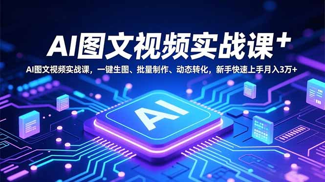 AI图文视频实战课,一键生图、批量制作、动态转化,新手快速上手月入3万+_酷乐网