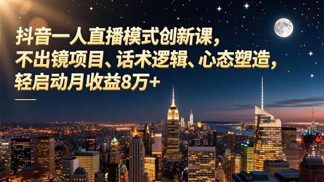 抖音一人直播模式创新课，不出镜项目、话术逻辑、心态塑造，轻启动月收益8万+_酷乐网