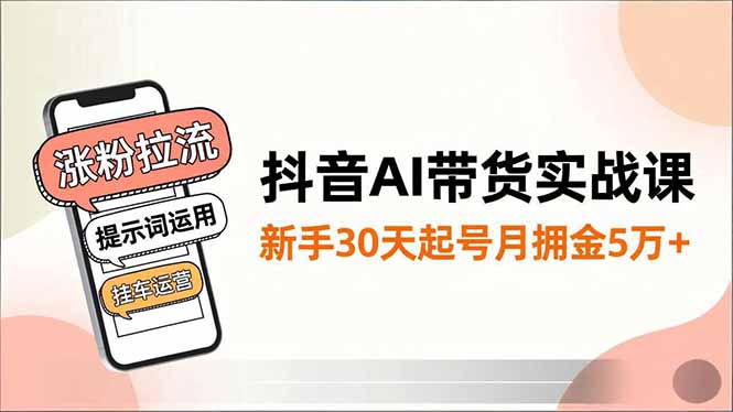抖音AI带货实战课，涨粉拉流、提示词运用、挂车运营，新手30天起号月佣金5万+_酷乐网