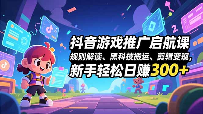 抖音游戏推广启航课，规则解读、黑科技搬运、剪辑变现，新手轻松日赚300+_酷乐网