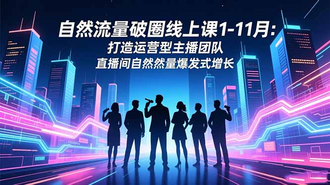 自然流量破圈线上课1-11月：打造运营型主播团队 直播间自然流量爆发式增长_-七宝：认真做好一件事