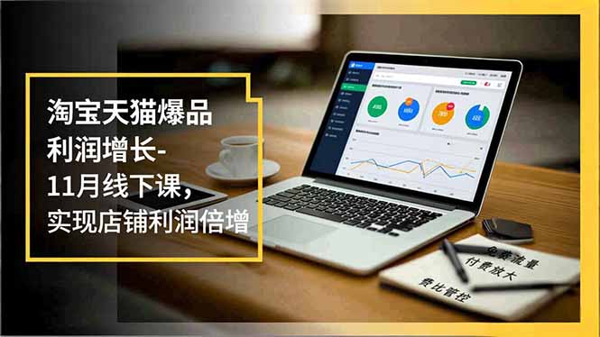 淘宝天猫爆品利润增长-11月线下课,免费流量、付费放大、费比管控,实现店铺利润倍增_酷乐网