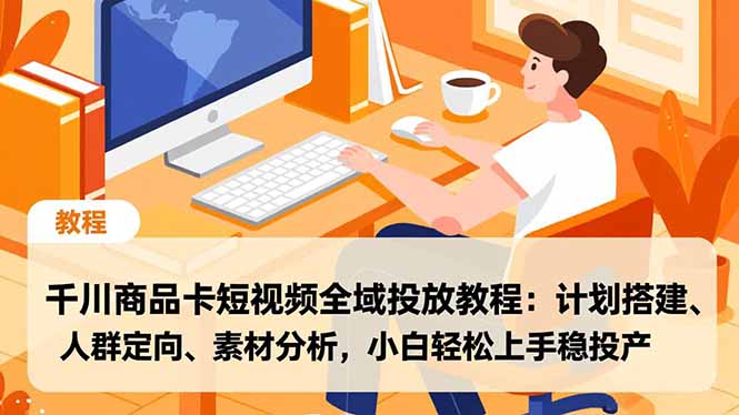 千川商品卡短视频全域投放教程:计划搭建、人群定向、素材分析,小白轻松上手稳投产_酷乐网
