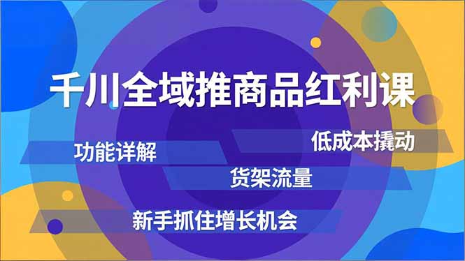 千川全域推商品红利课,功能详解、低成本撬动、货架流量,新手抓住增长机会_酷乐网