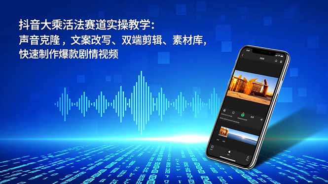抖音大乘活法赛道实操教学:声音克隆,文案改写、双端剪辑、素材库,快速制作爆款剧情视频_酷乐网