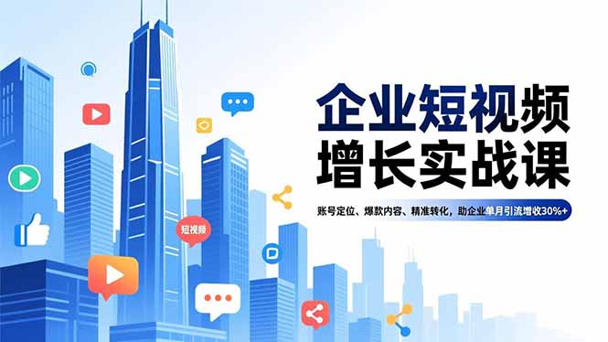 企业短视频增长实战课,账号定位、爆款内容、精准转化,助企业单月引流增收30%+_酷乐网