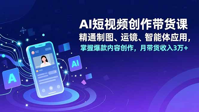 AI短视频创作带货课，精通制图、运镜、智能体应用，掌握爆款内容创作，月带货收入3万+_酷乐网