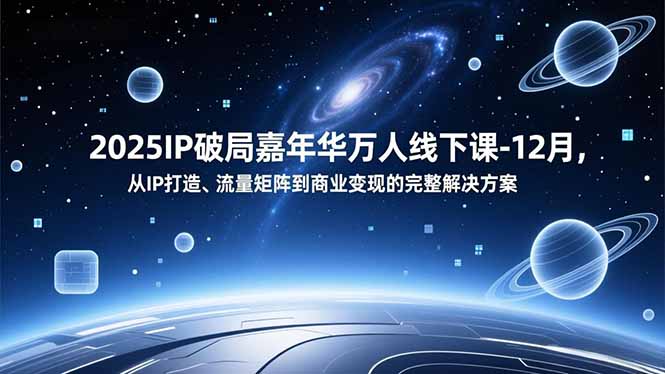 2025IP破局嘉年华万人线下课-12月，从IP打造、流量矩阵到商业变现的完整解决方案_酷乐网