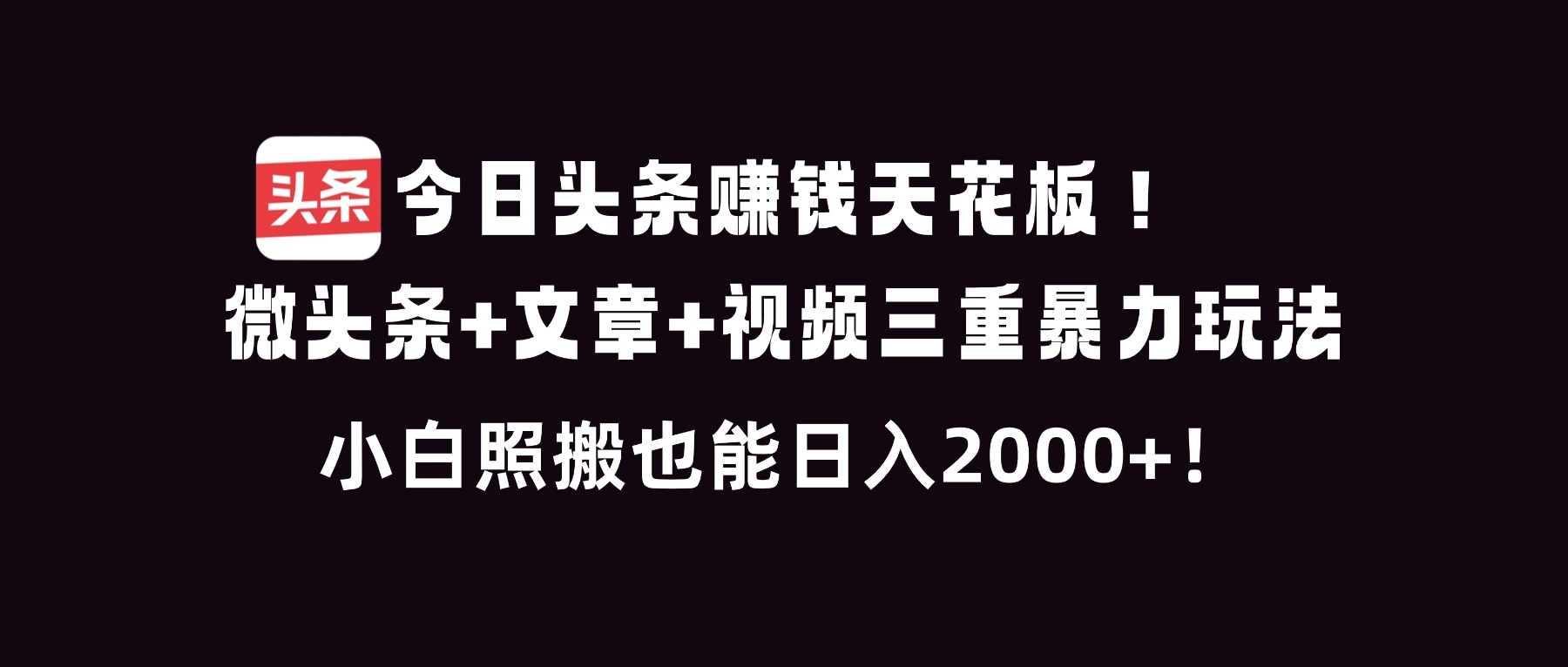 今日头条赚钱天花板！微头条+文章+视频三重暴利玩法，小白照搬也能日人2000+_酷乐网
