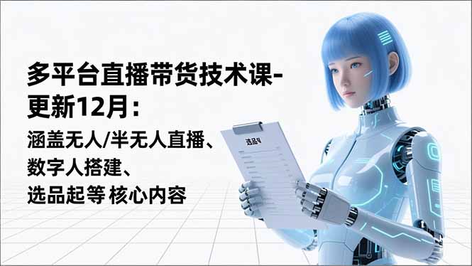 平台直播带货技术课-更新12月：涵盖无人/半无人直播、数字人搭建、选品起号等核心内容-951博客