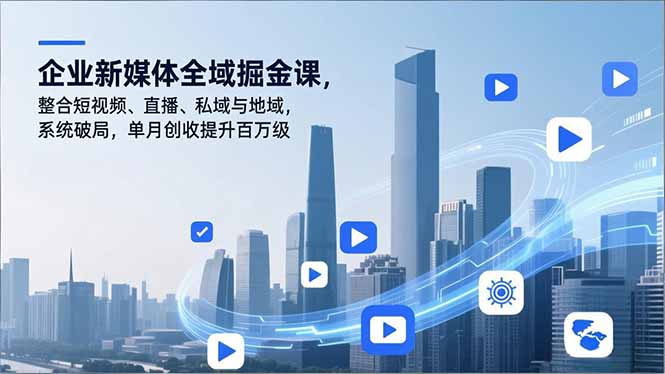 企业新媒体全域掘金课，整合短视频、直播、私域与地域，系统破局，单月创收提升百万级-951博客