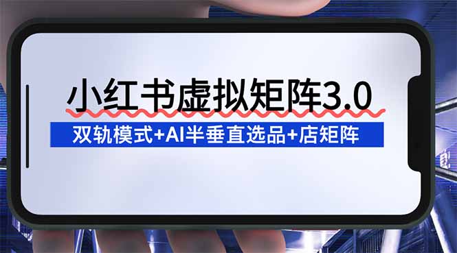 小红书虚拟矩阵3.0：双轨模式+AI半垂直选品+店矩阵_酷乐网