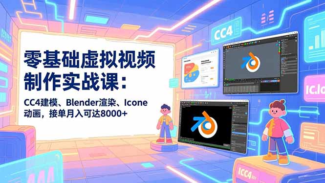 零基础虚拟视频制作实战课：CC4建模、Blender渲染、Iclone动画，接单月入可达8000+_酷乐网