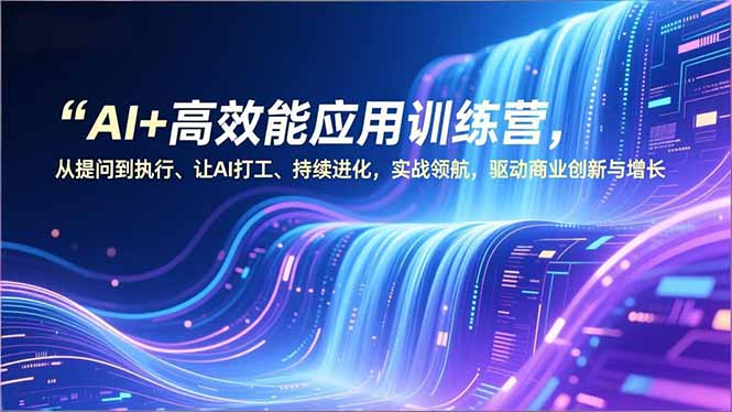 AI+高效能应用训练营，从提问到执行、让AI打工、持续进化，实战领航，驱动商业创新与增长_酷乐网